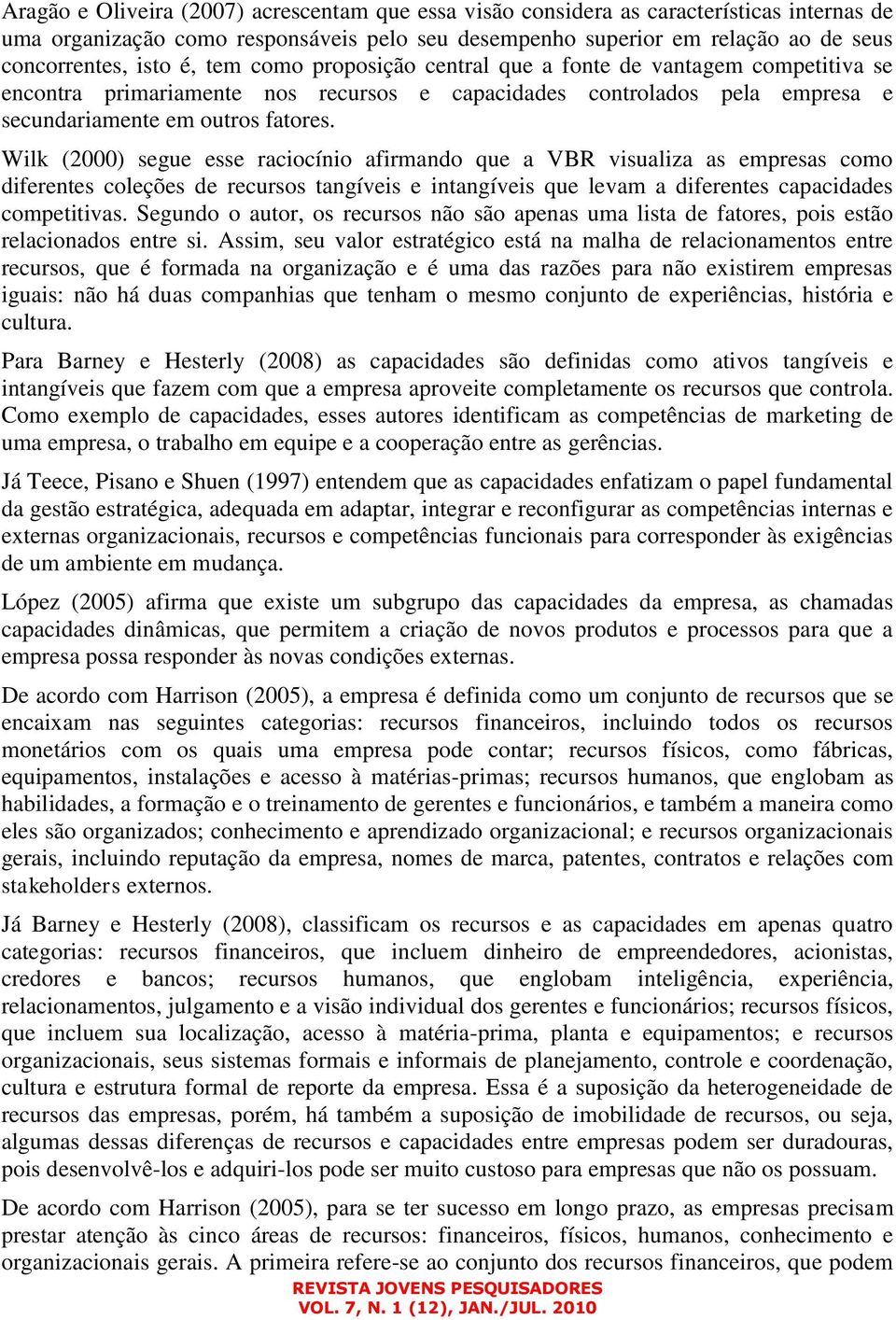 Wilk (2000) segue esse raciocínio afirmando que a VBR visualiza as empresas como diferentes coleções de recursos tangíveis e intangíveis que levam a diferentes capacidades competitivas.