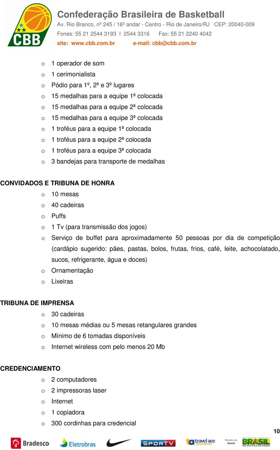 cadeiras o Puffs o 1 Tv (para transmissão dos jogos) o Serviço de buffet para aproximadamente 50 pessoas por dia de competição (cardápio sugerido: pães, pastas, bolos, frutas, frios, café, leite,