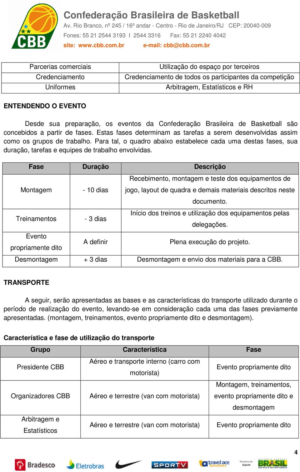 Para tal, o quadro abaixo estabelece cada uma destas fases, sua duração, tarefas e equipes de trabalho envolvidas.