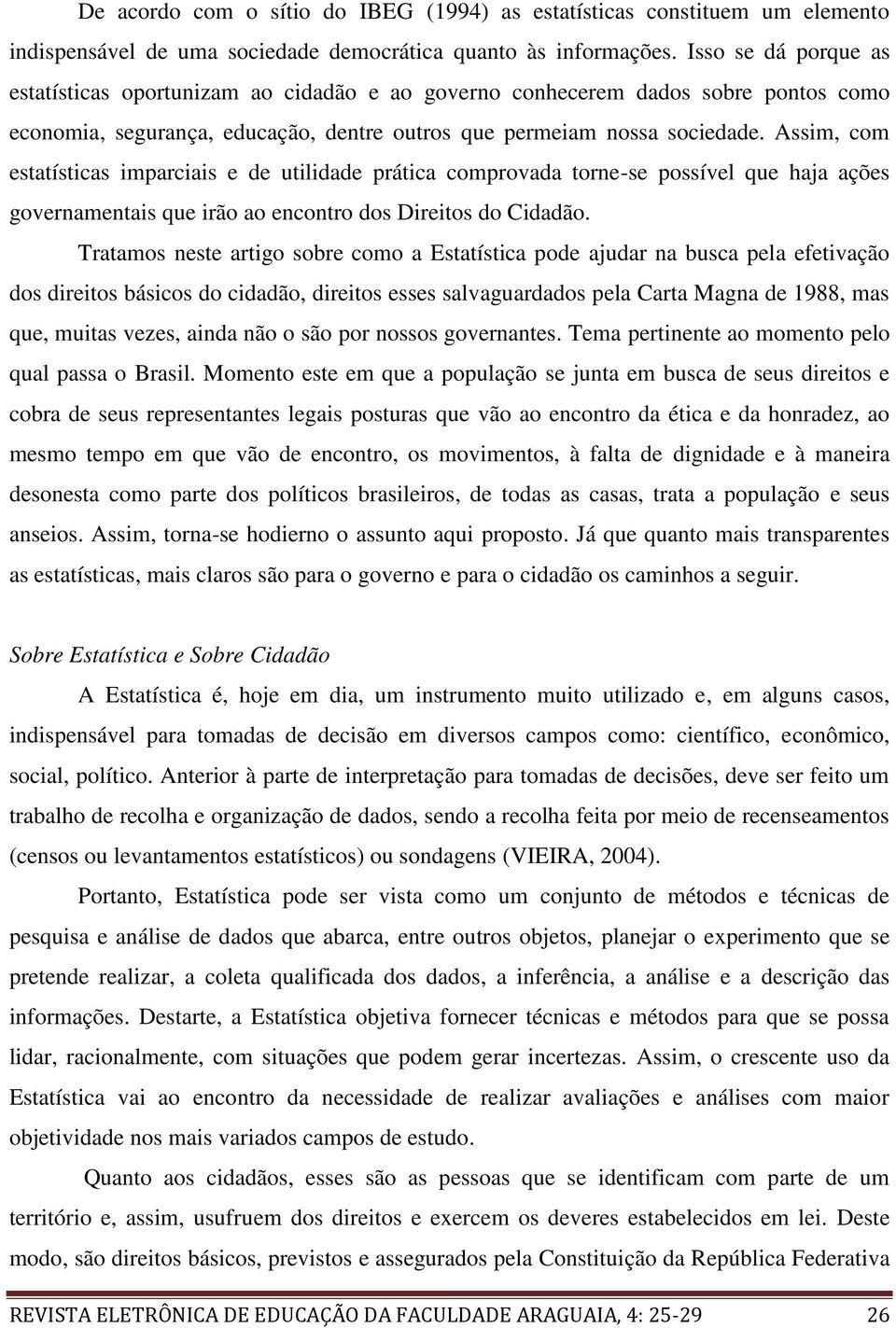 Assim, com estatísticas imparciais e de utilidade prática comprovada torne-se possível que haja ações governamentais que irão ao encontro dos Direitos do Cidadão.