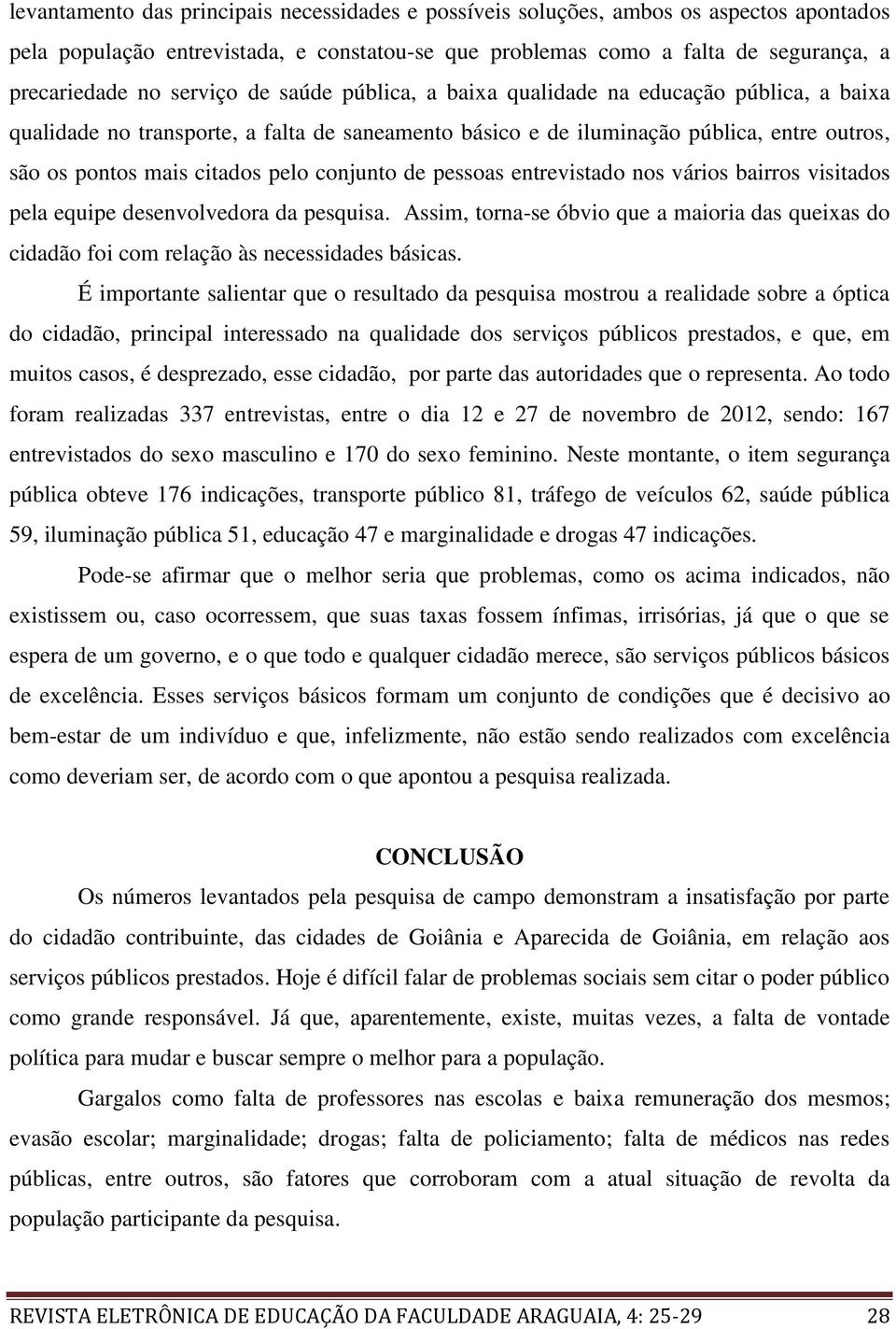 conjunto de pessoas entrevistado nos vários bairros visitados pela equipe desenvolvedora da pesquisa.