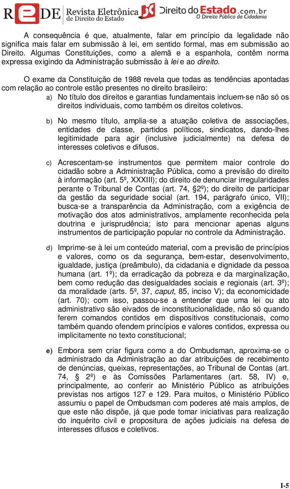 O exame da Constituição de 1988 revela que todas as tendências apontadas com relação ao controle estão presentes no direito brasileiro: a) No título dos direitos e garantias fundamentais incluem-se