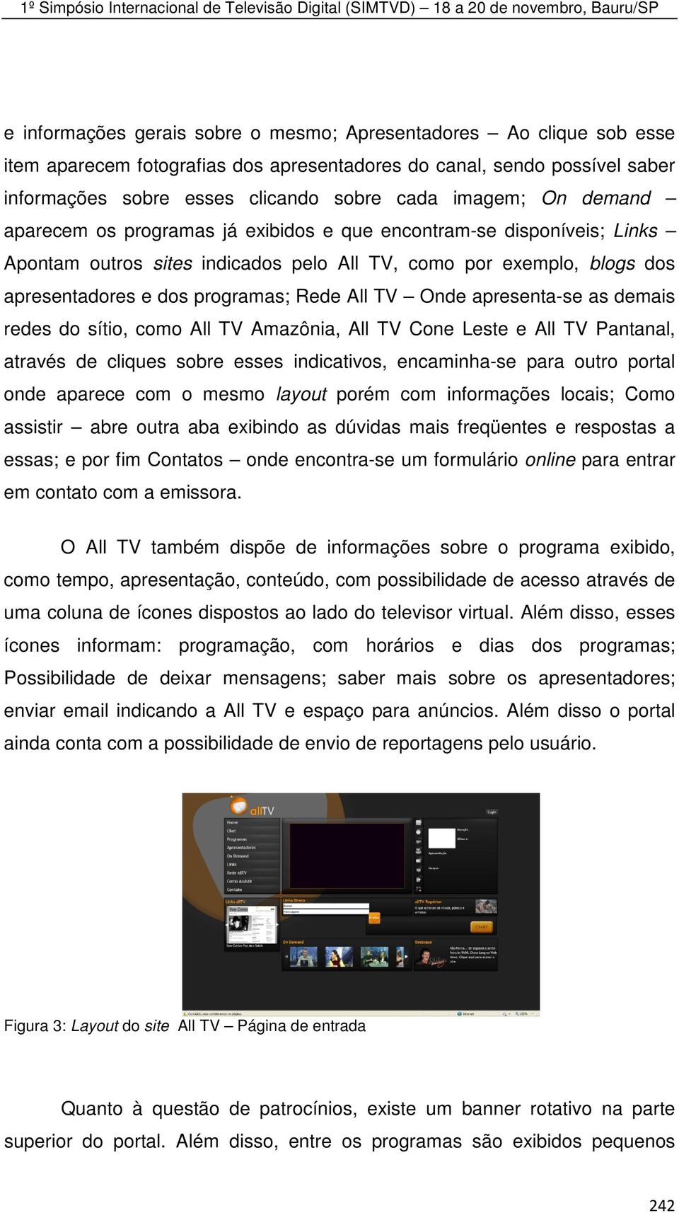 Onde apresenta-se as demais redes do sítio, como All TV Amazônia, All TV Cone Leste e All TV Pantanal, através de cliques sobre esses indicativos, encaminha-se para outro portal onde aparece com o