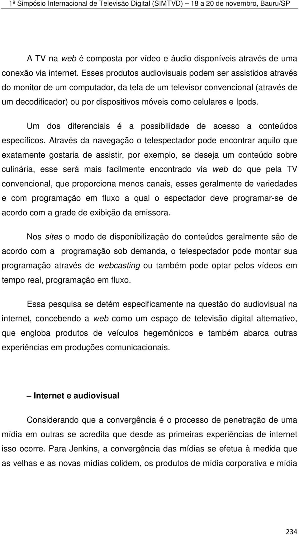 Ipods. Um dos diferenciais é a possibilidade de acesso a conteúdos específicos.