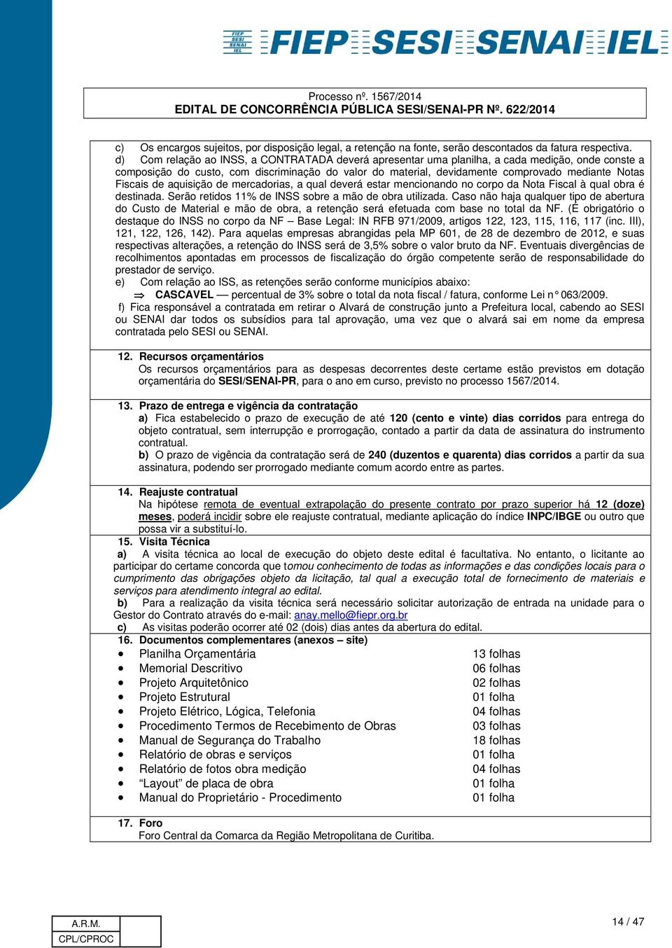 Fiscais de aquisição de mercadorias, a qual deverá estar mencionando no corpo da Nota Fiscal à qual obra é destinada. Serão retidos 11% de INSS sobre a mão de obra utilizada.