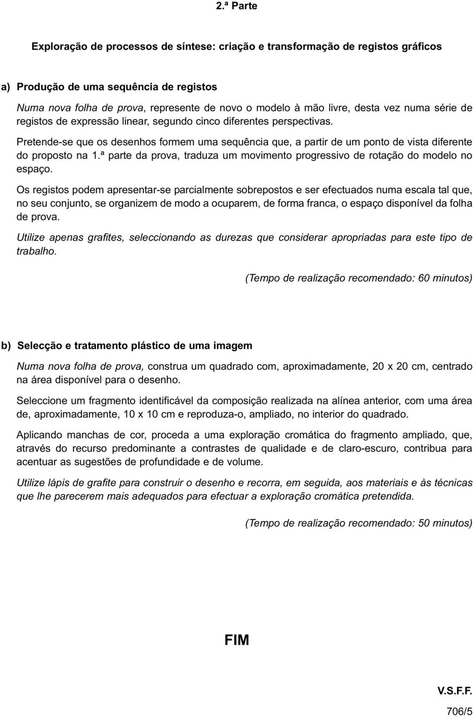 Pretende-se que os desenhos formem uma sequência que, a partir de um ponto de vista diferente do proposto na 1.ª parte da prova, traduza um movimento progressivo de rotação do modelo no espaço.