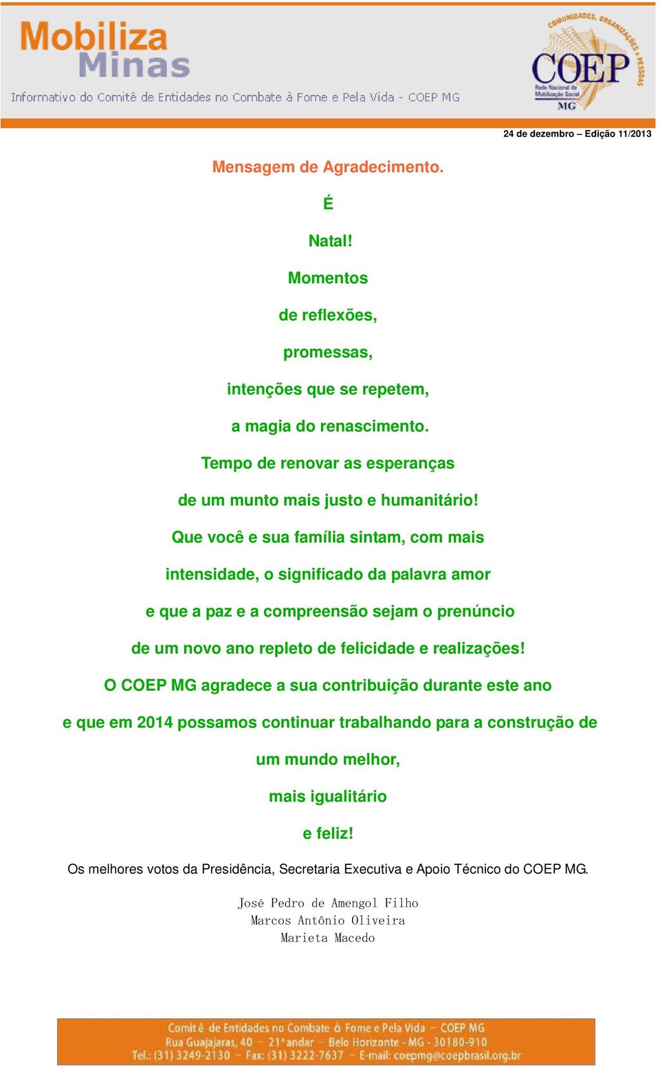 Que você e sua família sintam, com mais intensidade, o significado da palavra amor e que a paz e a compreensão sejam o prenúncio de um novo ano repleto de felicidade e