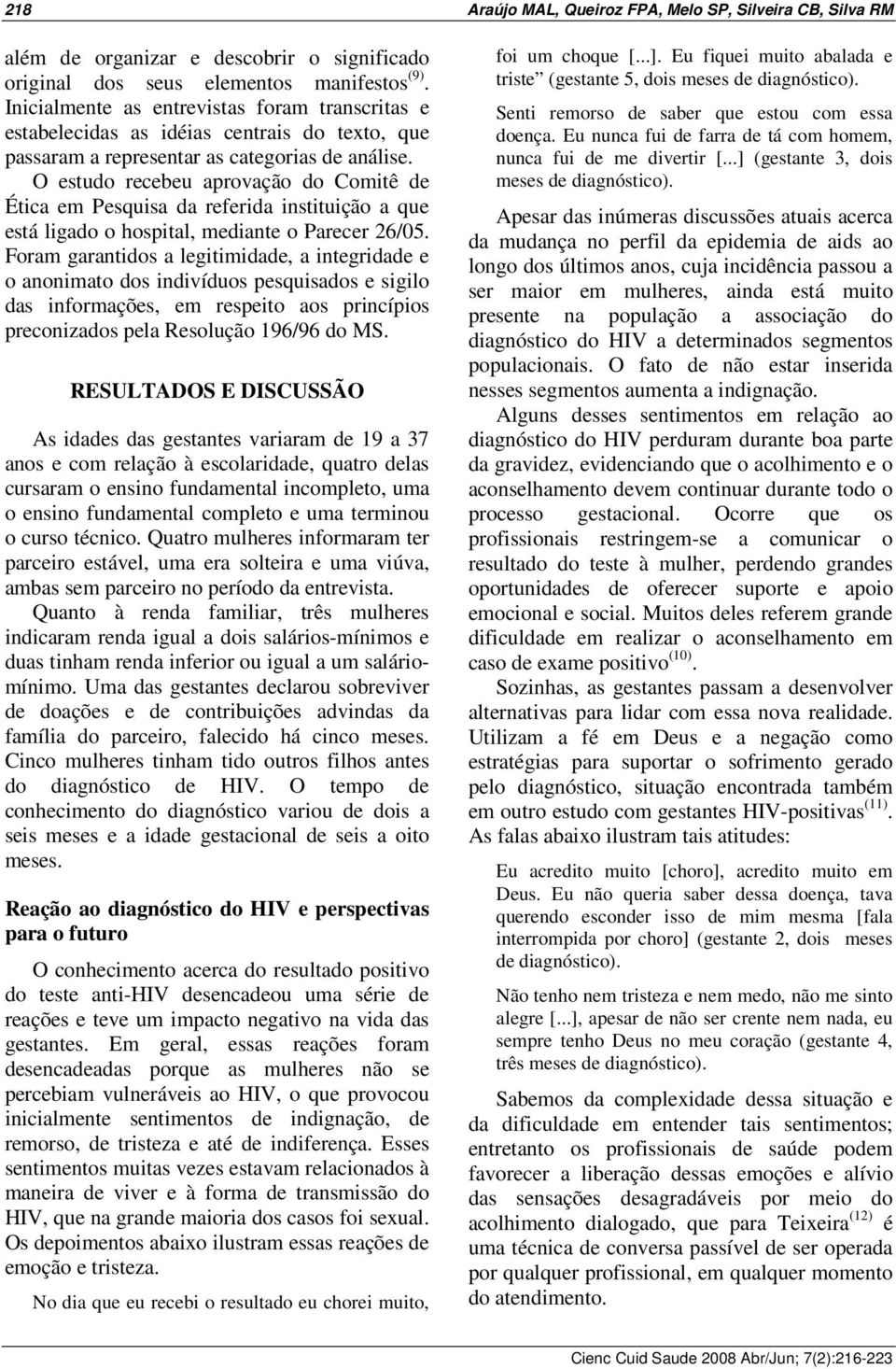 O estudo recebeu aprovação do Comitê de Ética em Pesquisa da referida instituição a que está ligado o hospital, mediante o Parecer 26/05.