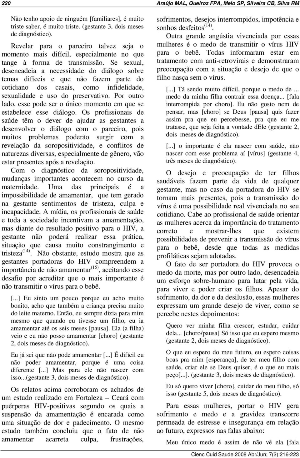 Se sexual, desencadeia a necessidade do diálogo sobre temas difíceis e que não fazem parte do cotidiano dos casais, como infidelidade, sexualidade e uso do preservativo.