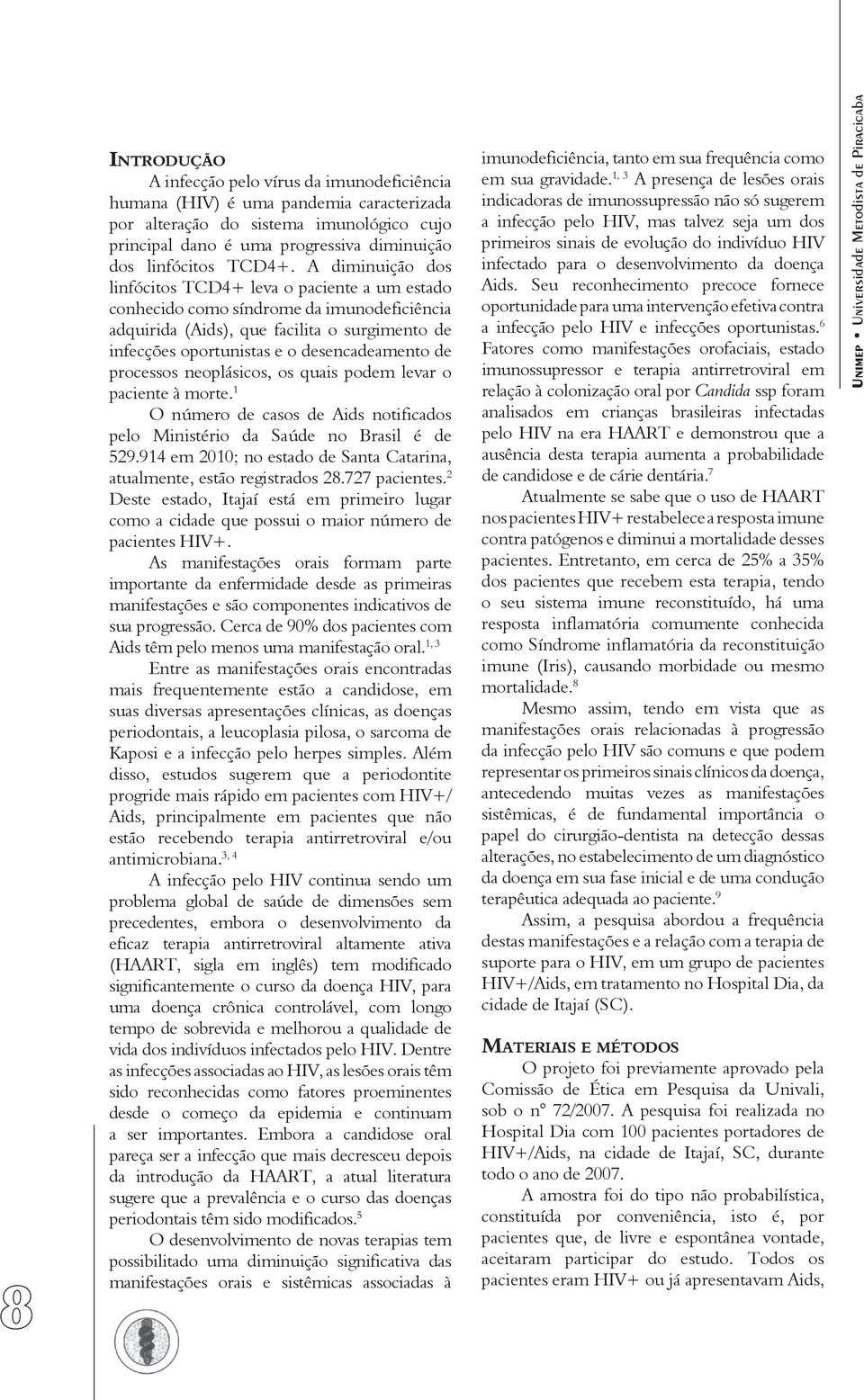 A diminuição dos linfócitos TCD4+ leva o paciente a um estado conhecido como síndrome da imunodeficiência adquirida (Aids), que facilita o surgimento de infecções oportunistas e o desencadeamento de