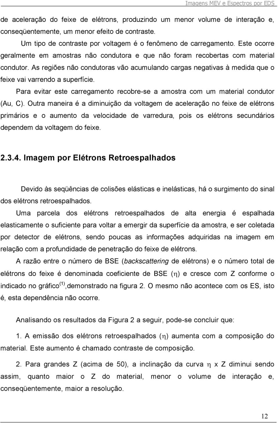 As regiões não condutoras vão acumulando cargas negativas à medida que o feixe vai varrendo a superfície. Para evitar este carregamento recobre-se a amostra com um material condutor (Au, C).