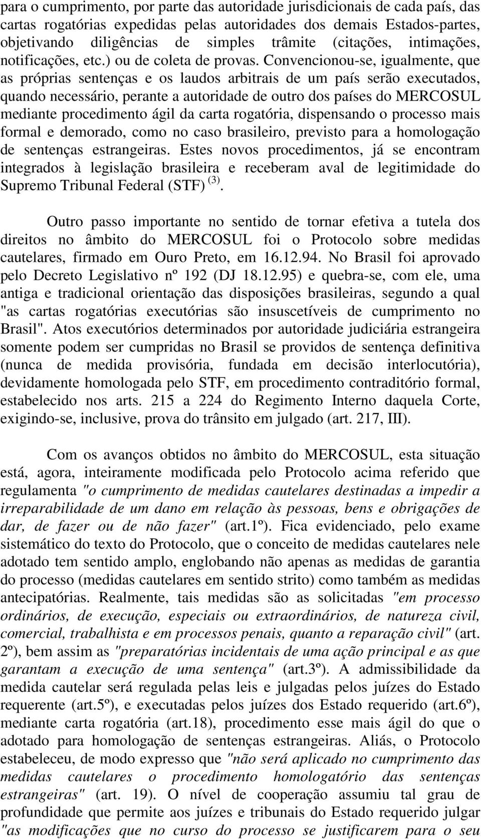 Convencionou-se, igualmente, que as próprias sentenças e os laudos arbitrais de um país serão executados, quando necessário, perante a autoridade de outro dos países do MERCOSUL mediante procedimento