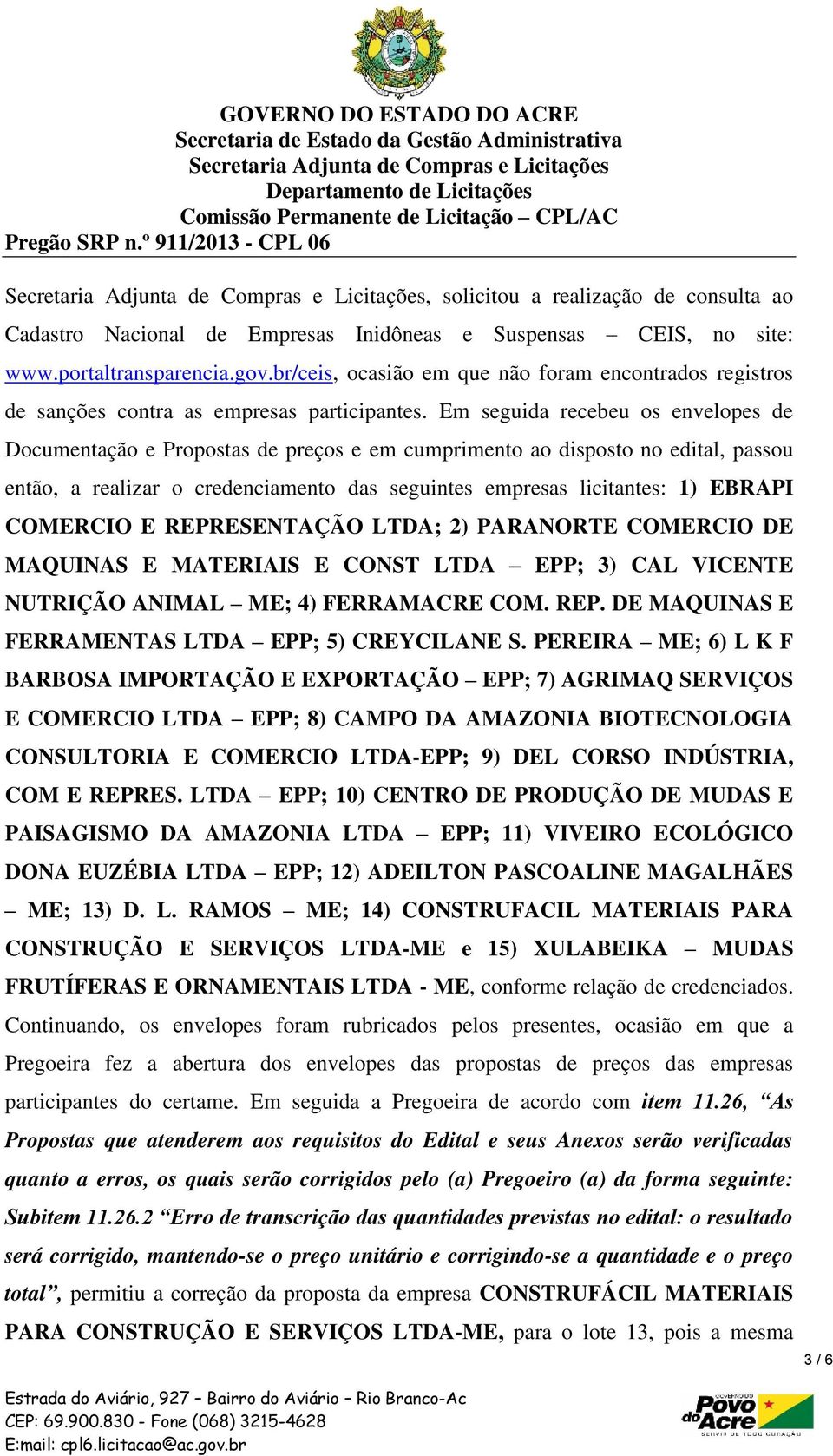 Em seguida recebeu os envelopes de Documentação e Propostas de preços e em cumprimento ao disposto no edital, passou então, a realizar o credenciamento das seguintes empresas licitantes: 1) EBRAPI