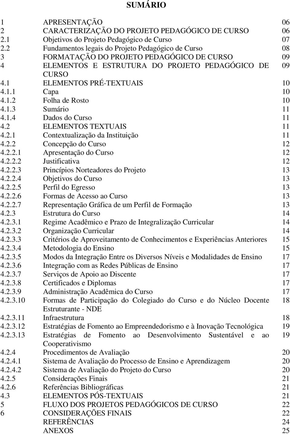 1.2 Folha de Rosto 10 4.1.3 Sumário 11 4.1.4 Dados do Curso 11 4.2 ELEMENTOS TEXTUAIS 11 4.2.1 Contextualização da Instituição 11 4.2.2 Concepção do Curso 12 4.2.2.1 Apresentação do Curso 12 4.2.2.2 Justificativa 12 4.