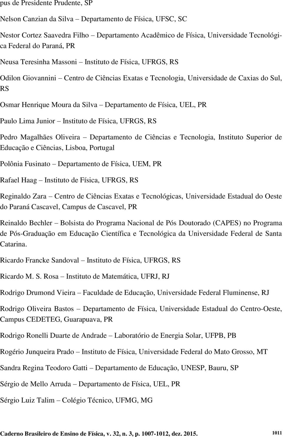 Física, UEL, PR Paulo Lima Junior Instituto de Física, UFRGS, RS Pedro Magalhães Oliveira Departamento de Ciências e Tecnologia, Instituto Superior de Educação e Ciências, Lisboa, Portugal Polônia