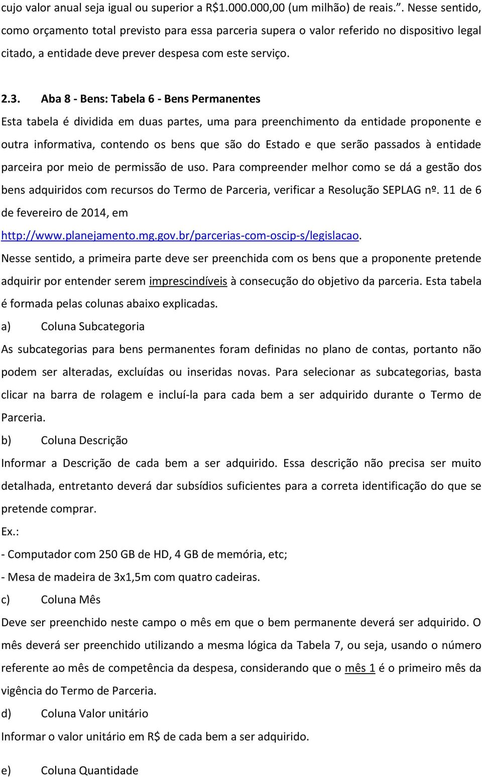 Aba 8 - Bens: Tabela 6 - Bens Permanentes Esta tabela é dividida em duas partes, uma para preenchimento da entidade proponente e outra informativa, contendo os bens que são do Estado e que serão