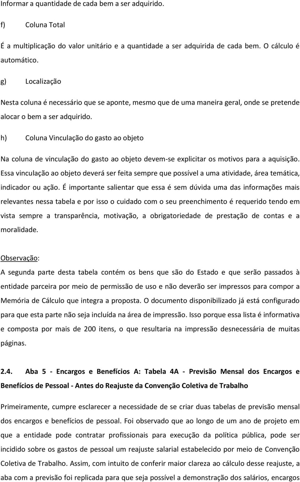 h) Coluna Vinculação do gasto ao objeto Na coluna de vinculação do gasto ao objeto devem-se explicitar os motivos para a aquisição.