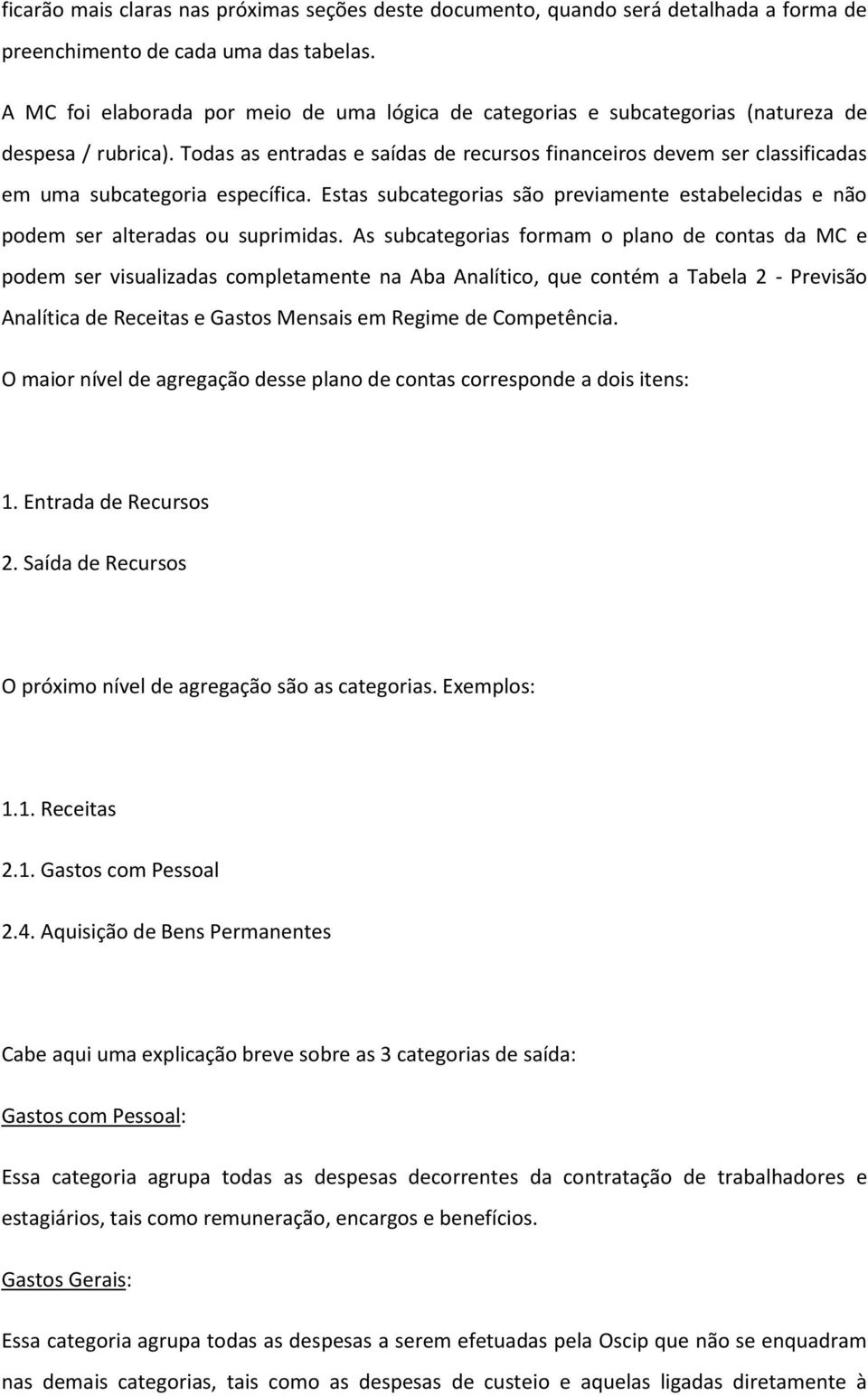 Todas as entradas e saídas de recursos financeiros devem ser classificadas em uma subcategoria específica. Estas subcategorias são previamente estabelecidas e não podem ser alteradas ou suprimidas.