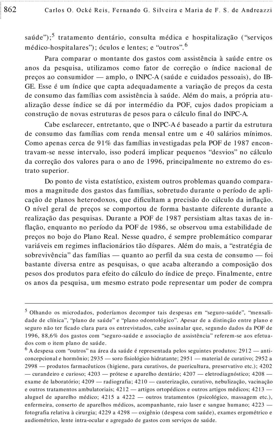 pessoais), do IB- GE. Esse é um índice que capta adequadamente a variação de preços da cesta de consumo das famílias com assistência à saúde.