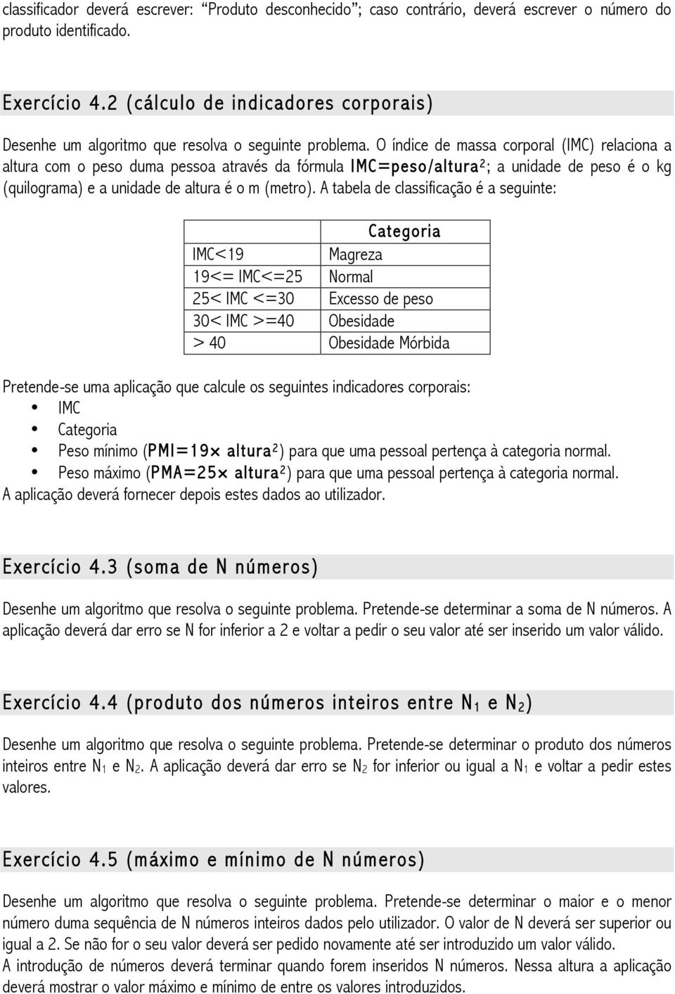 O índice de massa corporal (IMC) relaciona a altura com o peso duma pessoa através da fórmula IMC=peso/altura 2 ; a unidade de peso é o kg (quilograma) e a unidade de altura é o m (metro).