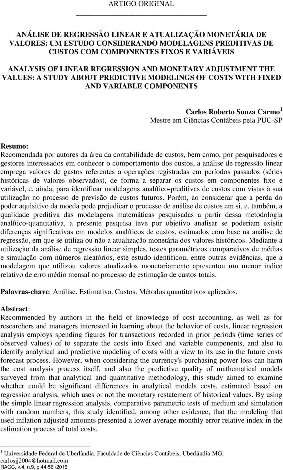 Recomendada por autores da área da contabilidade de custos, bem como, por pesquisadores e gestores interessados em conhecer o comportamento dos custos, a análise de regressão linear emprega valores