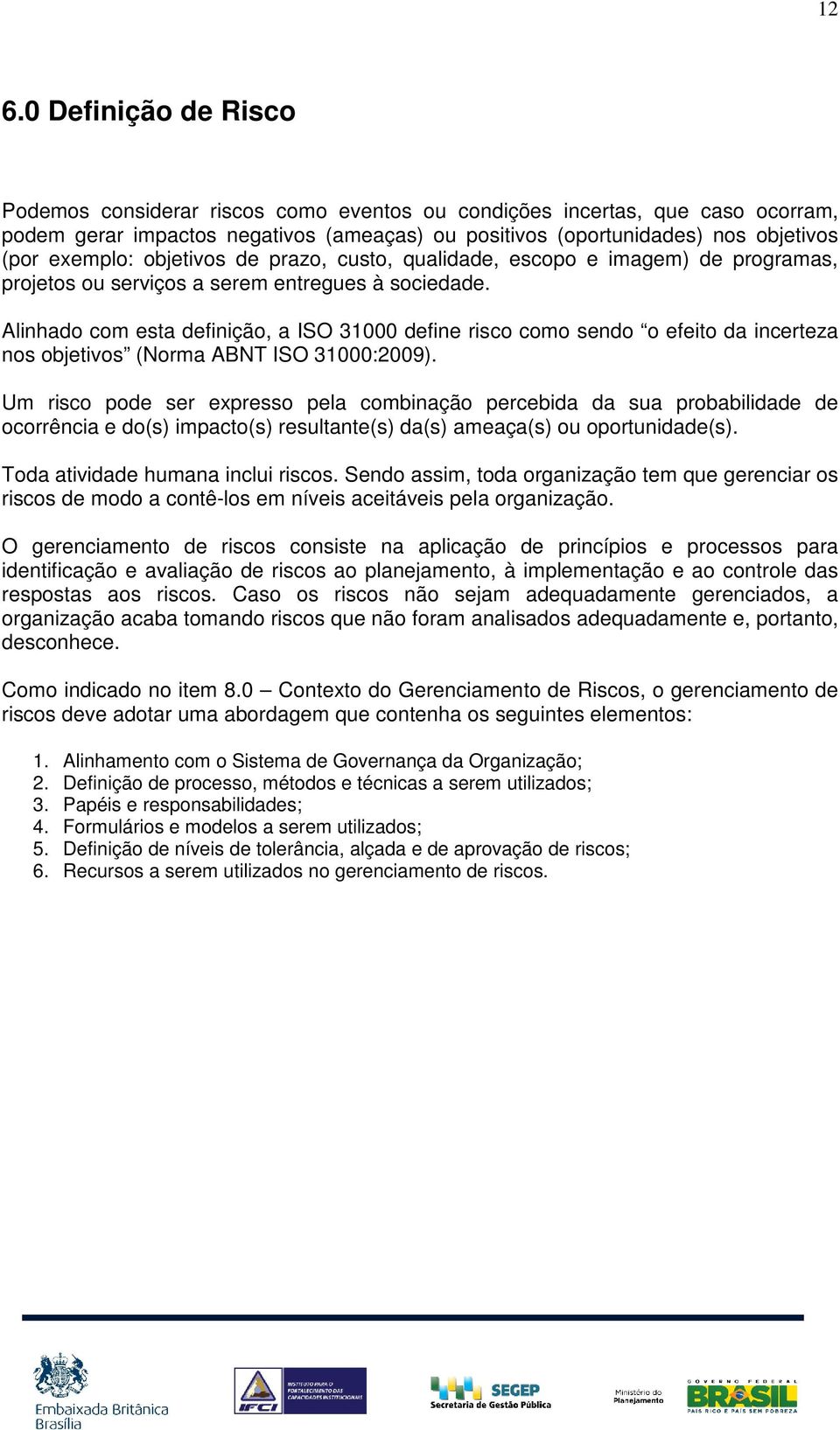 Alinhado com esta definição, a ISO 31000 define risco como sendo o efeito da incerteza nos objetivos (Norma ABNT ISO 31000:2009).