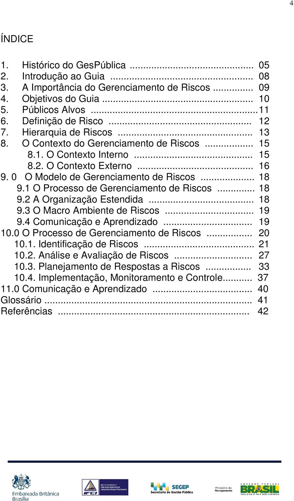 1 O Processo de Gerenciamento de Riscos... 18 9.2 A Organização Estendida... 18 9.3 O Macro Ambiente de Riscos... 19 9.4 Comunicação e Aprendizado... 19 10.0 O Processo de Gerenciamento de Riscos.