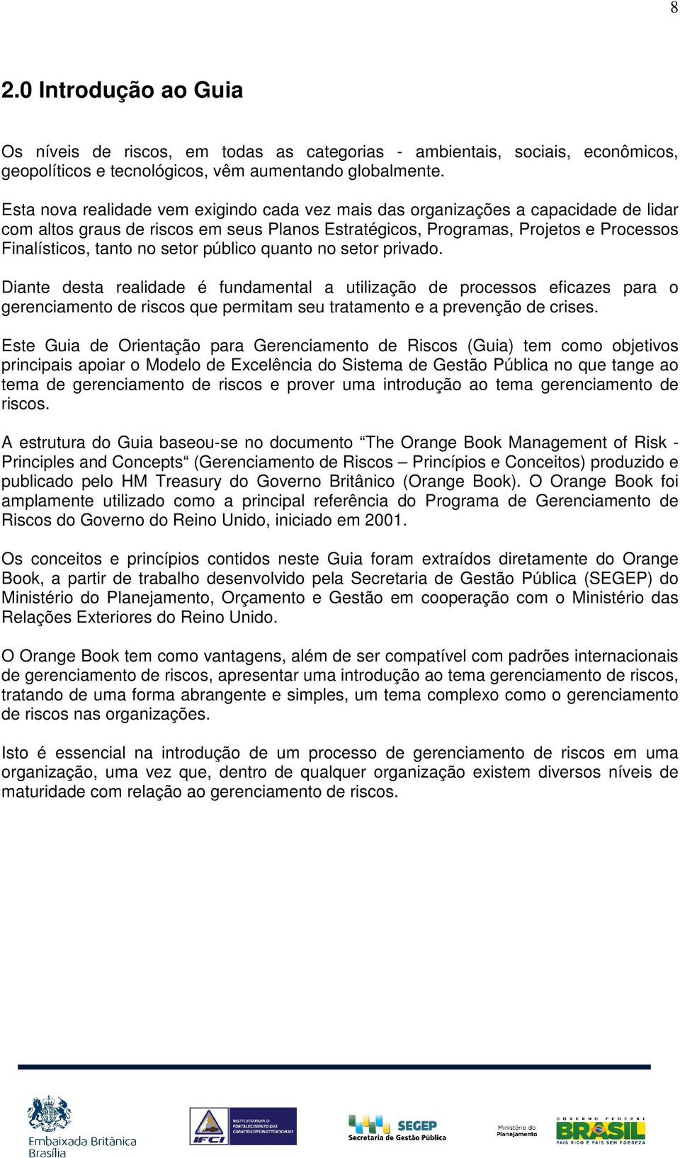 setor público quanto no setor privado. Diante desta realidade é fundamental a utilização de processos eficazes para o gerenciamento de riscos que permitam seu tratamento e a prevenção de crises.