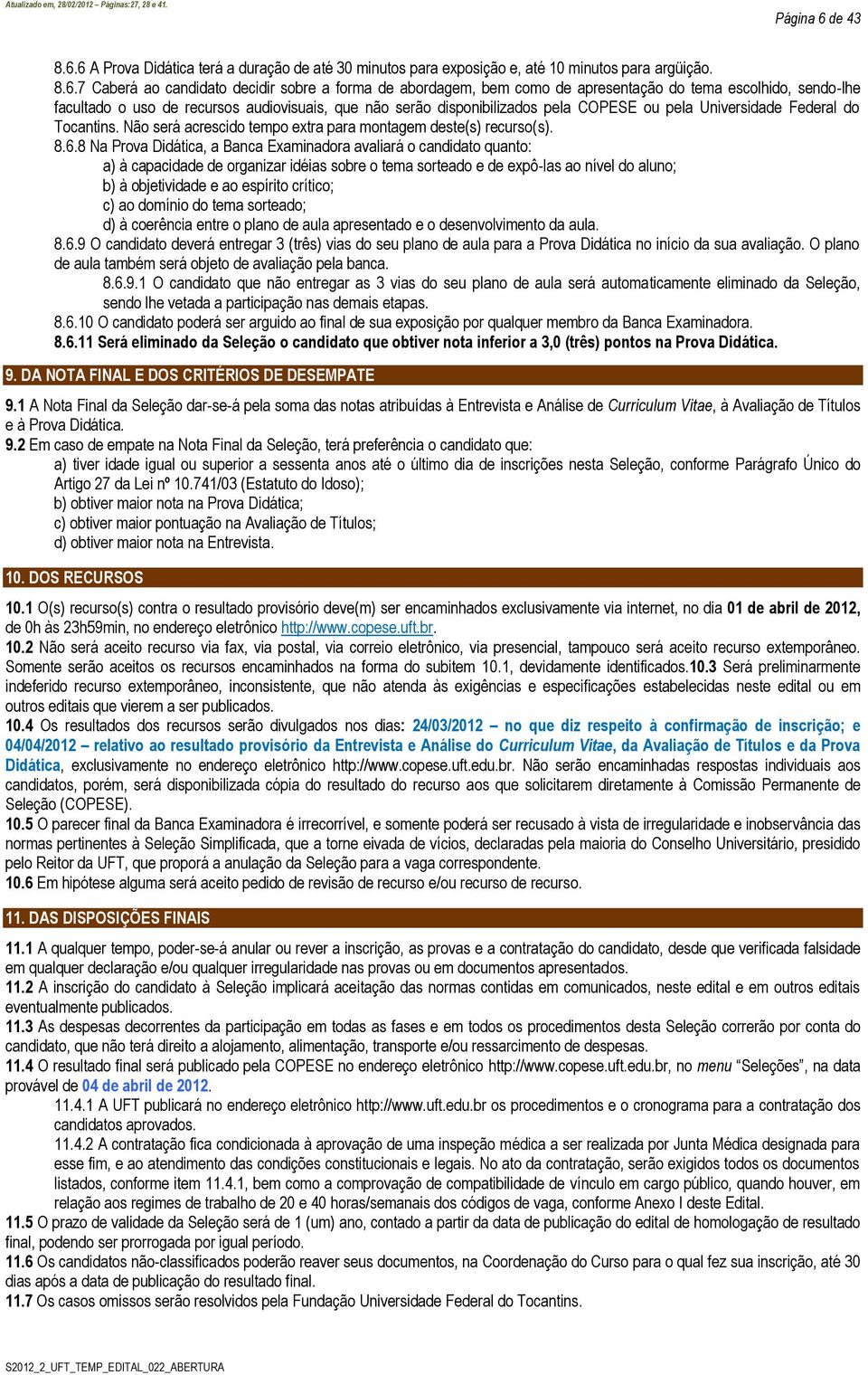 6 A Prova Didática trá a duração d até 30 minutos para xposição, até 10 minutos para argüição. 8.6.7 Cabrá ao candidato dcidir sobr a forma d abordagm, bm como d aprsntação do tma scolhido, sndo-lh