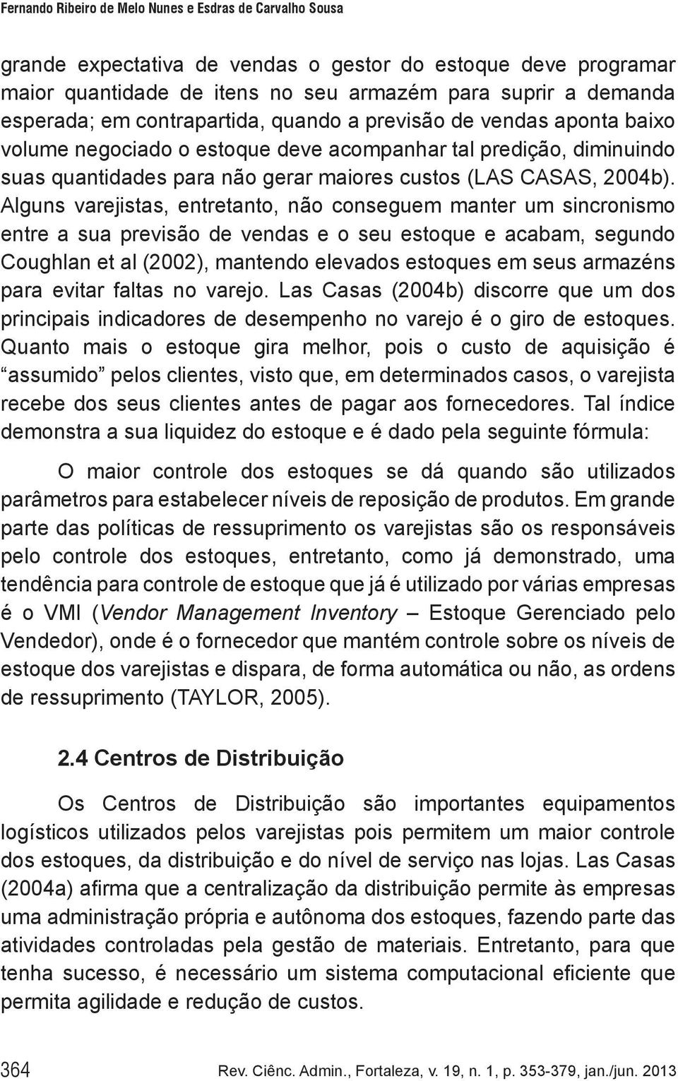 Alguns varejistas, entretanto, não conseguem manter um sincronismo entre a sua previsão de vendas e o seu estoque e acabam, segundo Coughlan et al (2002), mantendo elevados estoques em seus armazéns