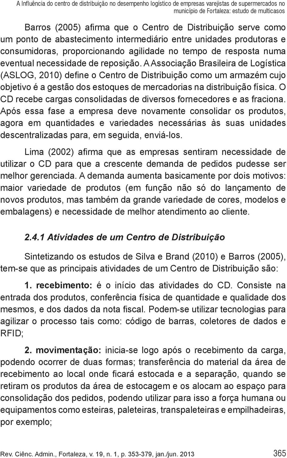 A Associação Brasileira de Logística (ASLOG, 2010) define o Centro de Distribuição como um armazém cujo objetivo é a gestão dos estoques de mercadorias na distribuição física.