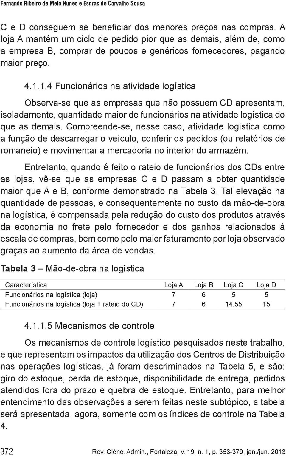 1.4 Funcionários na atividade logística Observa-se que as empresas que não possuem CD apresentam, isoladamente, quantidade maior de funcionários na atividade logística do que as demais.