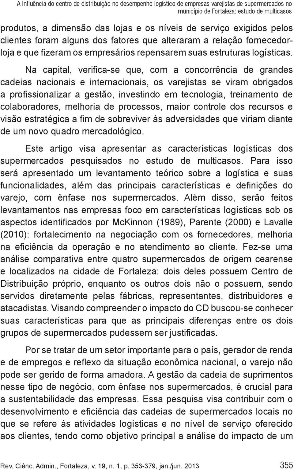 Na capital, verifica-se que, com a concorrência de grandes cadeias nacionais e internacionais, os varejistas se viram obrigados a profissionalizar a gestão, investindo em tecnologia, treinamento de