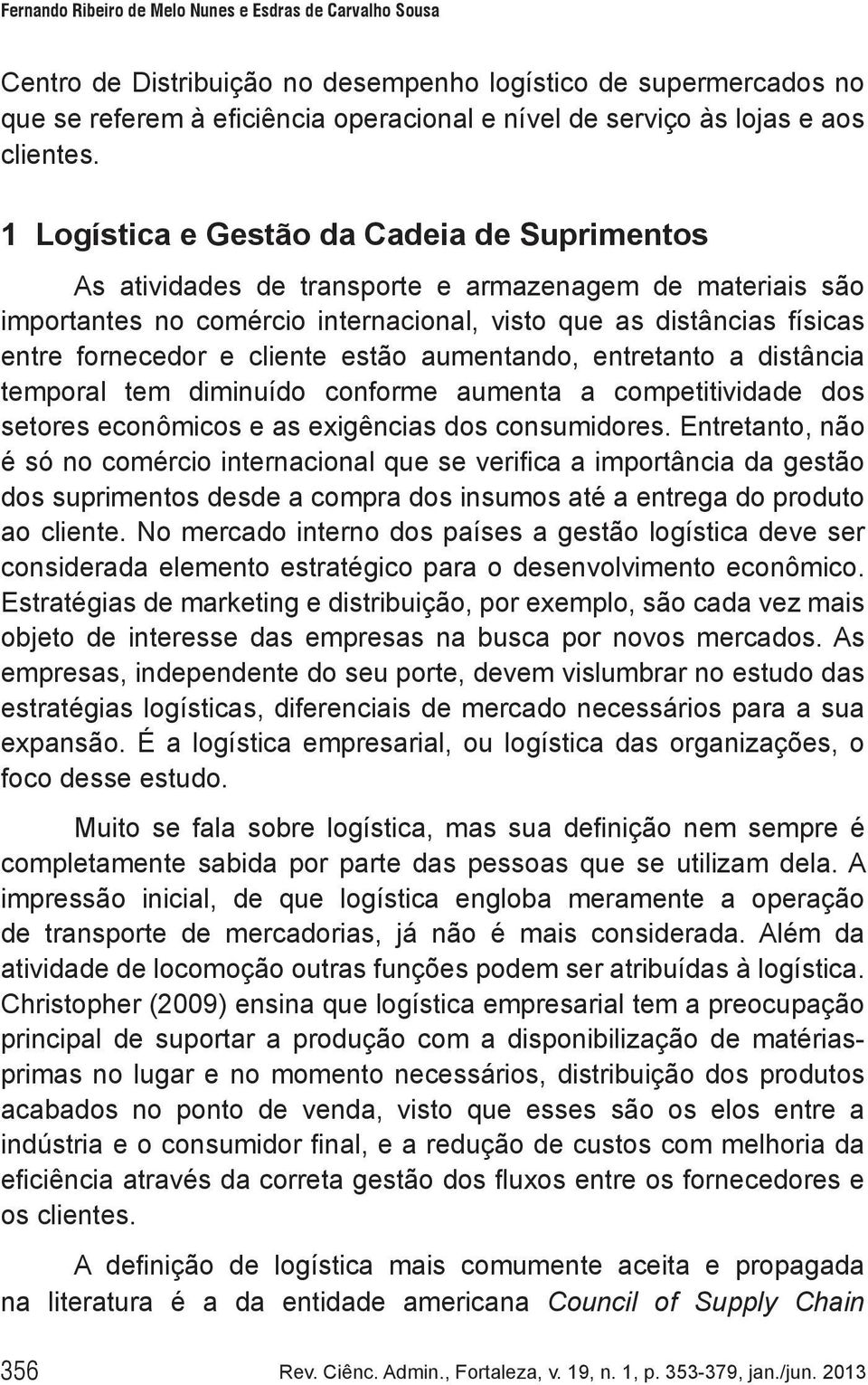 1 Logística e Gestão da Cadeia de Suprimentos As atividades de transporte e armazenagem de materiais são importantes no comércio internacional, visto que as distâncias físicas entre fornecedor e