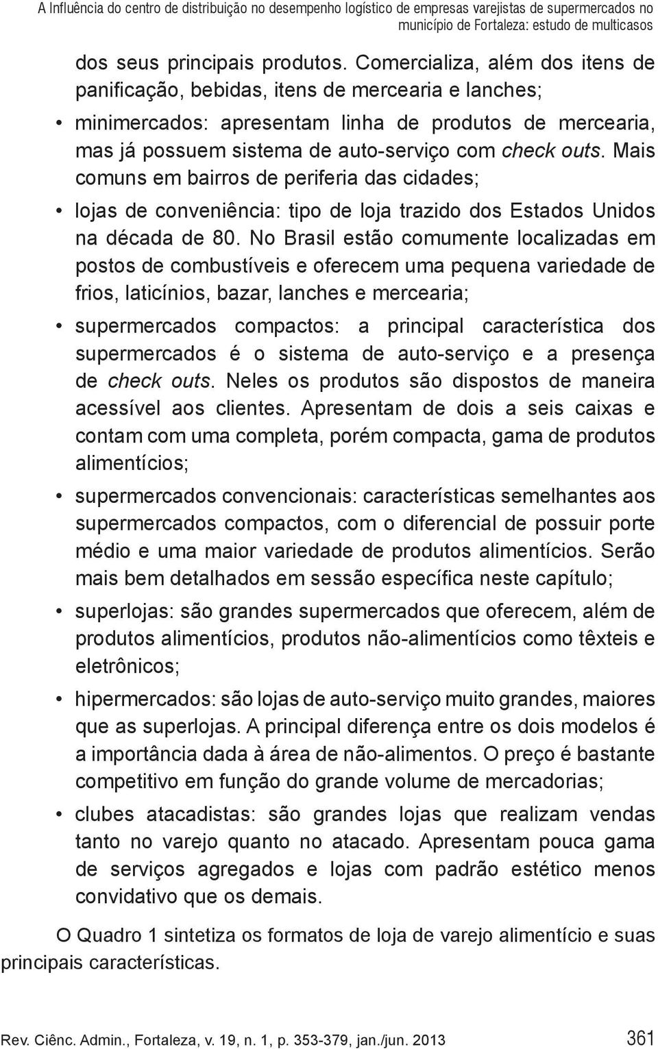 Mais comuns em bairros de periferia das cidades; lojas de conveniência: tipo de loja trazido dos Estados Unidos na década de 80.