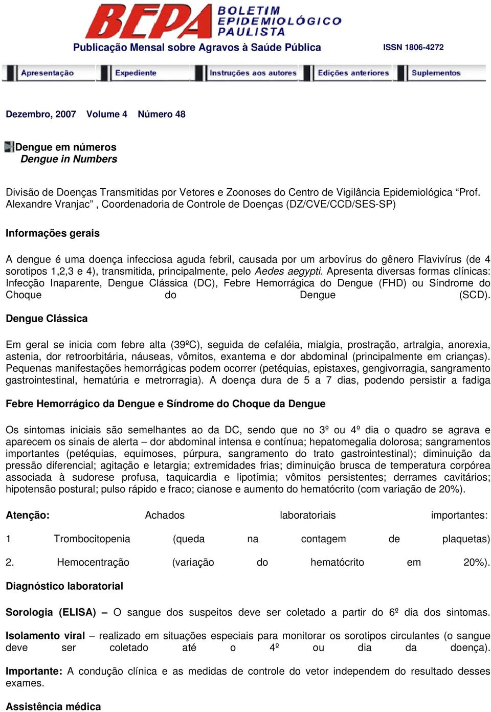 Alexandre Vranjac, Coordenadoria de Controle de Doenças (DZ/CVE/CCD/SES-SP) Informações gerais A dengue é uma doença infecciosa aguda febril, causada por um arbovírus do gênero Flavivírus (de 4