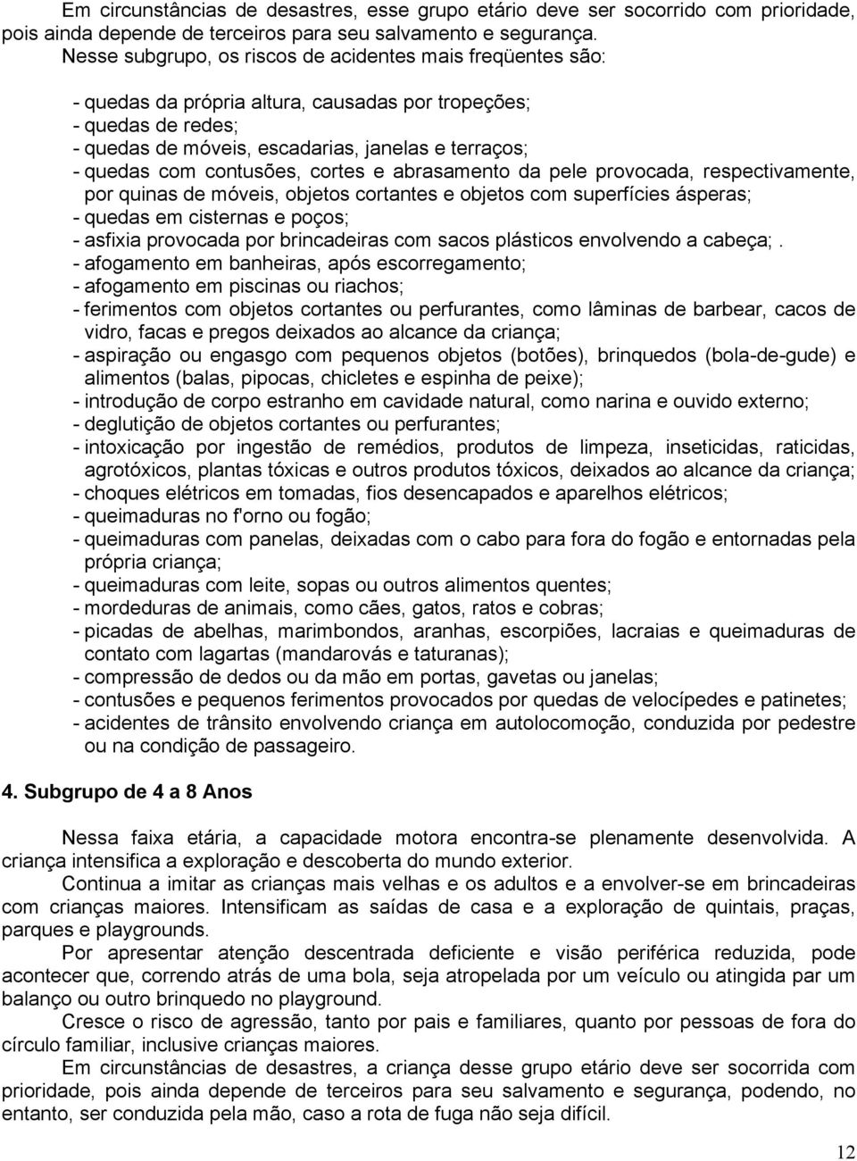 contusões, cortes e abrasamento da pele provocada, respectivamente, por quinas de móveis, objetos cortantes e objetos com superfícies ásperas; - quedas em cisternas e poços; - asfixia provocada por