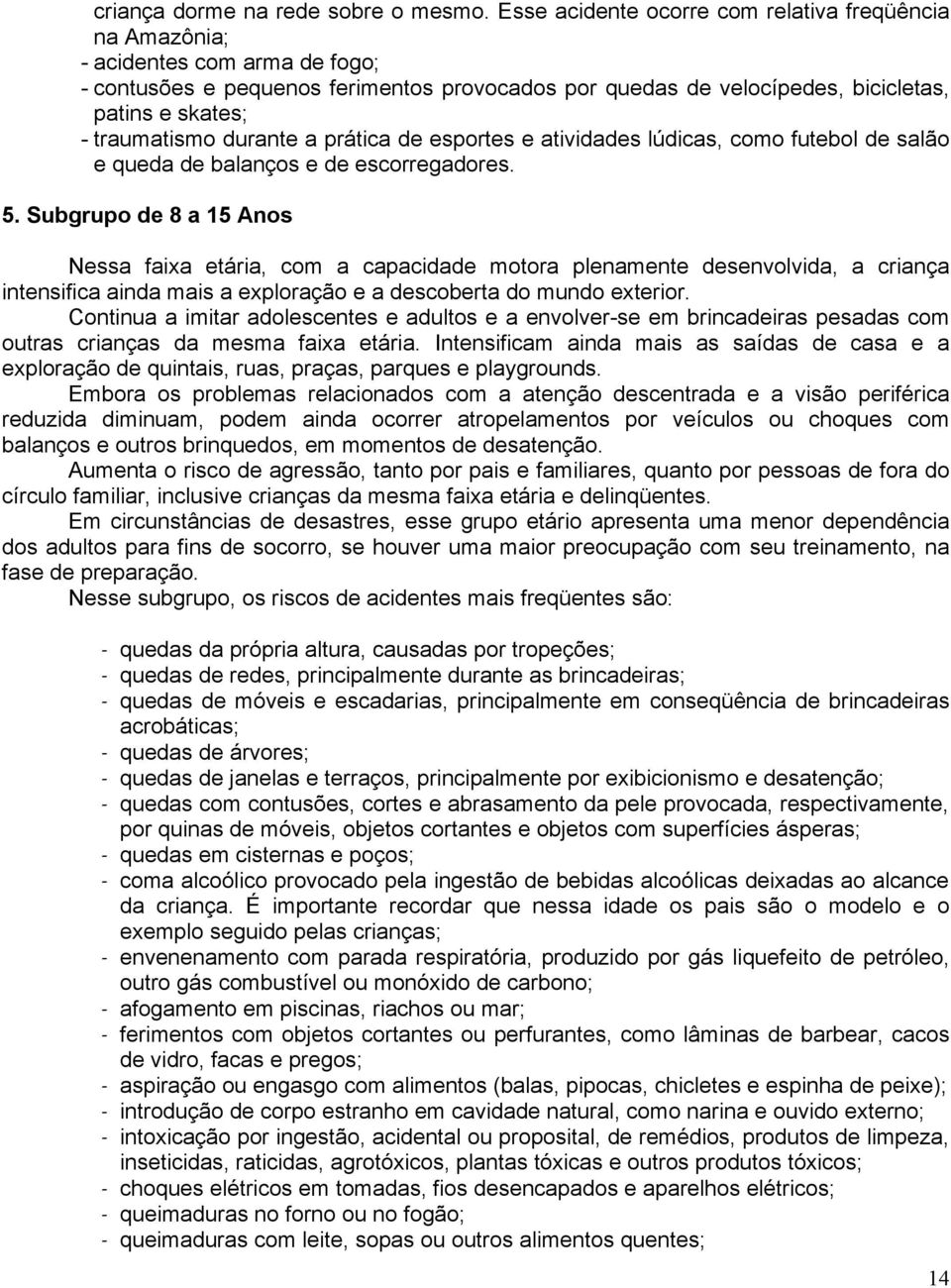 traumatismo durante a prática de esportes e atividades lúdicas, como futebol de salão e queda de balanços e de escorregadores. 5.