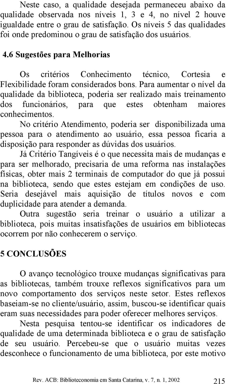 Para aumentar o nível da qualidade da biblioteca, poderia ser realizado mais treinamento dos funcionários, para que estes obtenham maiores conhecimentos.