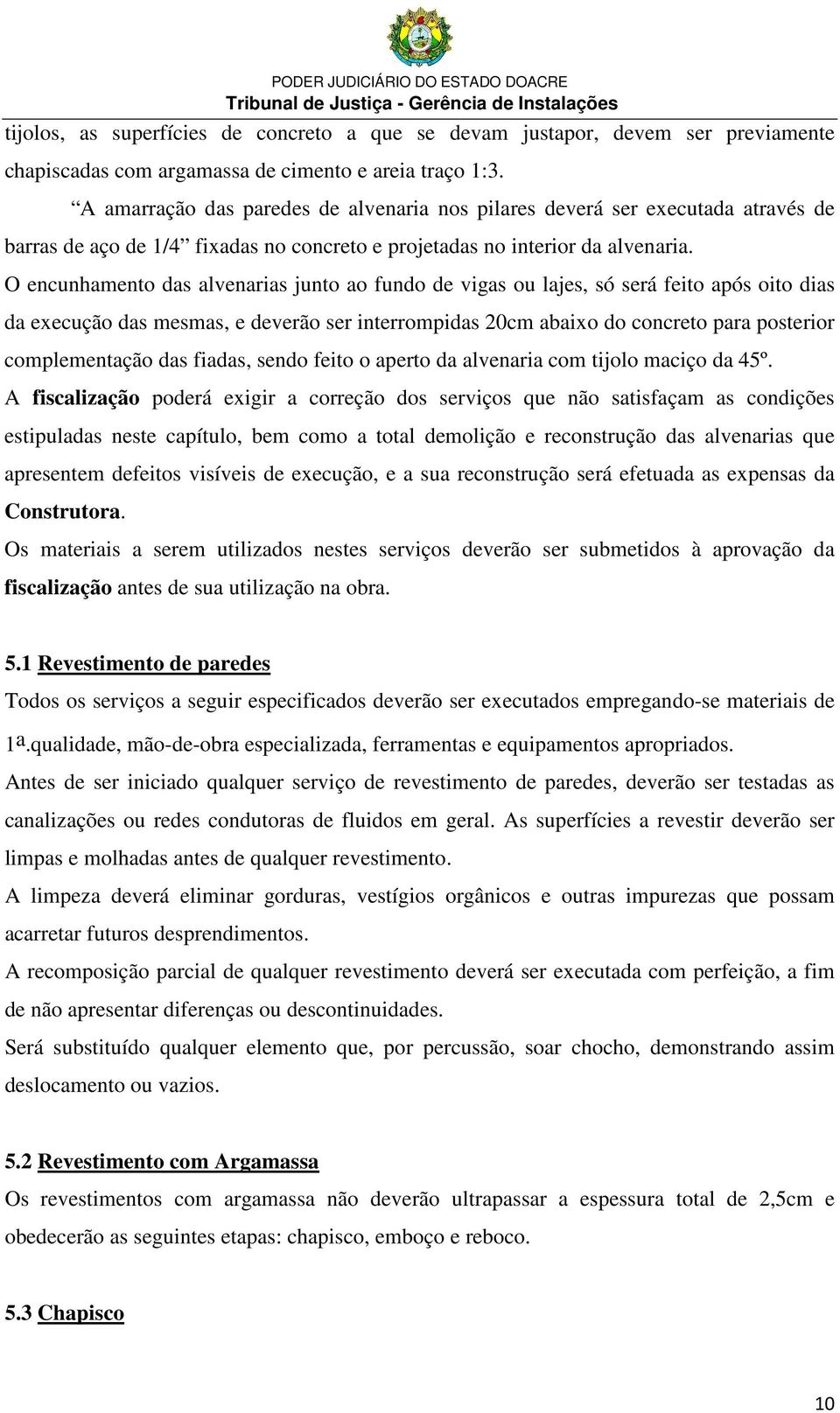 O encunhamento das alvenarias junto ao fundo de vigas ou lajes, só será feito após oito dias da execução das mesmas, e deverão ser interrompidas 20cm abaixo do concreto para posterior complementação