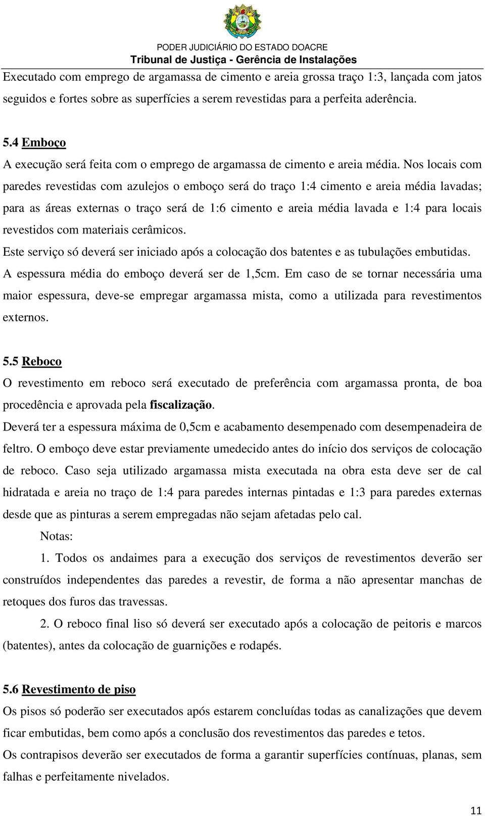 Nos locais com paredes revestidas com azulejos o emboço será do traço 1:4 cimento e areia média lavadas; para as áreas externas o traço será de 1:6 cimento e areia média lavada e 1:4 para locais