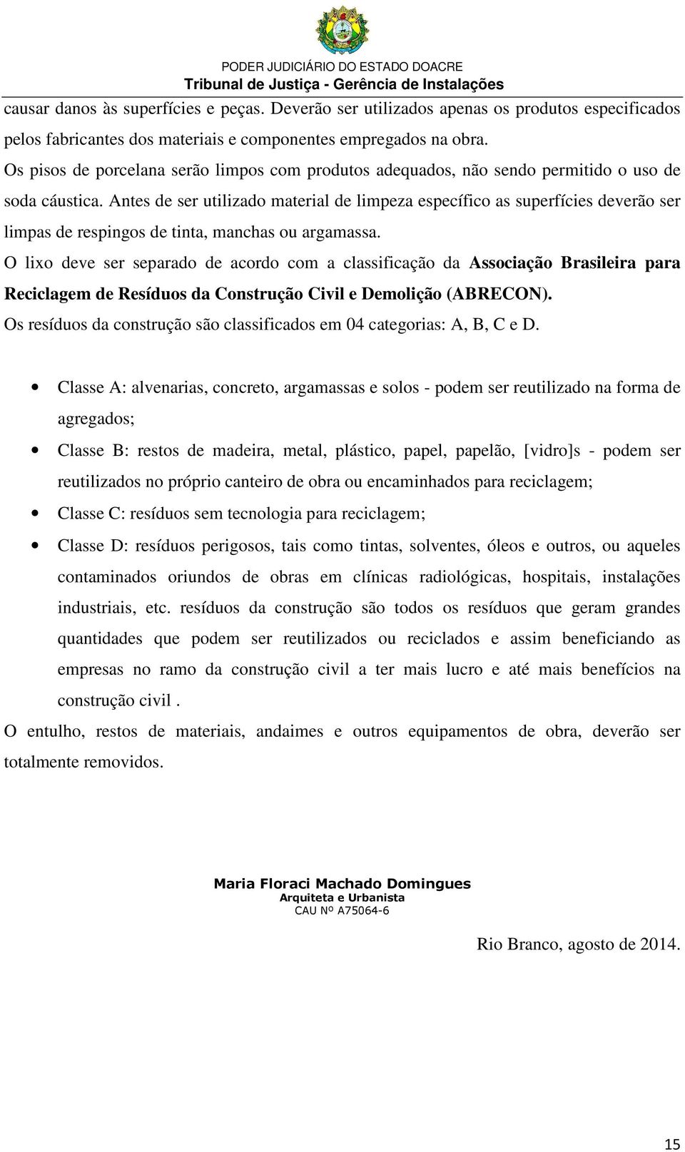 Antes de ser utilizado material de limpeza específico as superfícies deverão ser limpas de respingos de tinta, manchas ou argamassa.