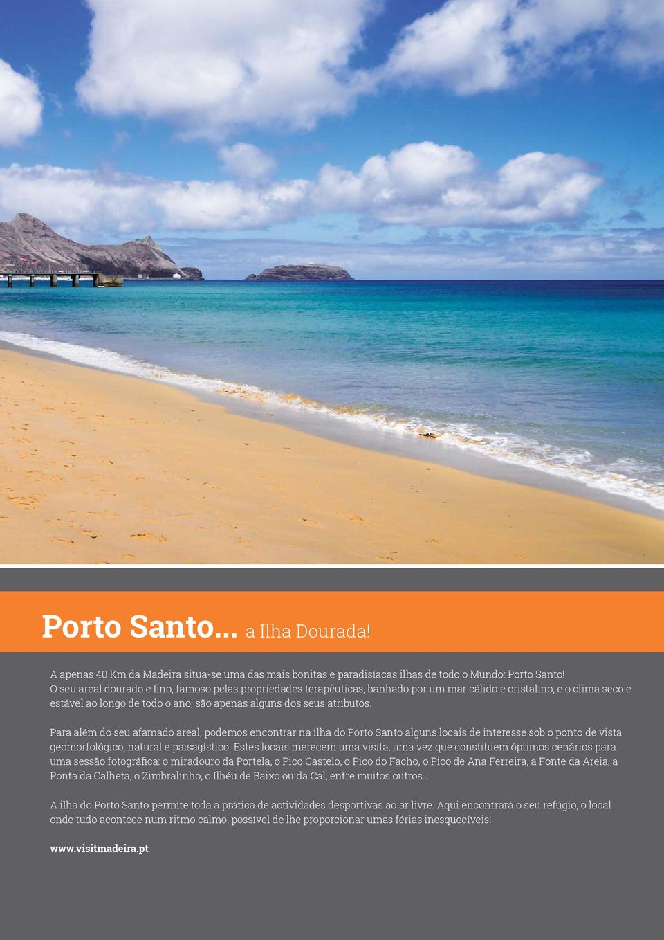 Para além do seu afamado areal, podemos encontrar na ilha do Porto Santo alguns locais de interesse sob o ponto de vista geomorfológico, natural e paisagístico.