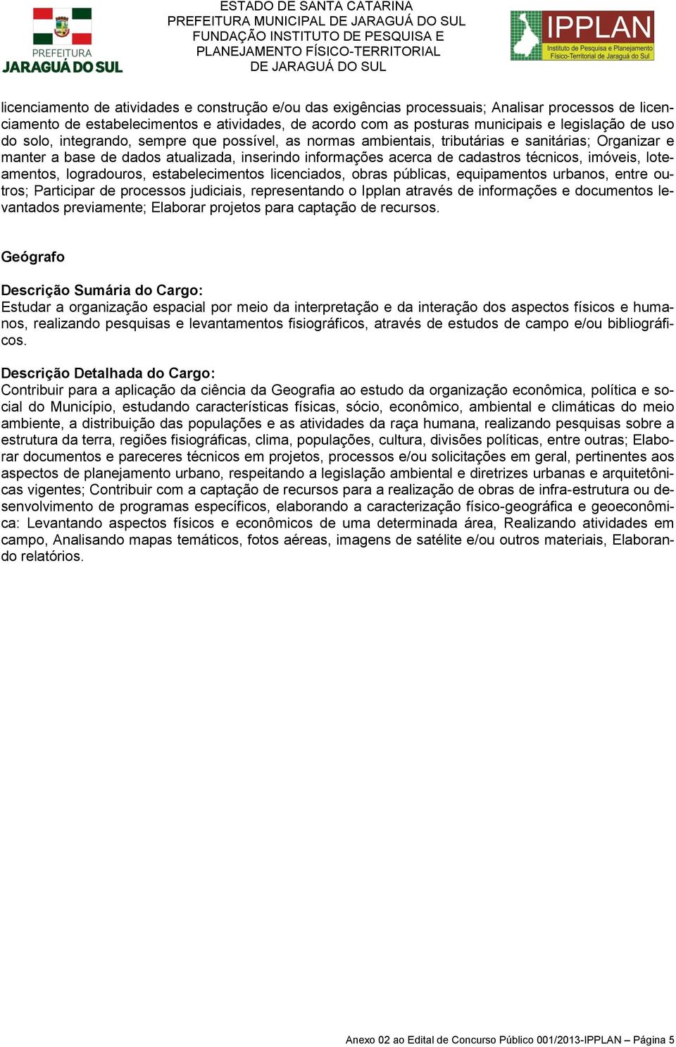 cadastros técnicos, imóveis, loteamentos, logradouros, estabelecimentos licenciados, obras públicas, equipamentos urbanos, entre outros; Participar de processos judiciais, representando o Ipplan