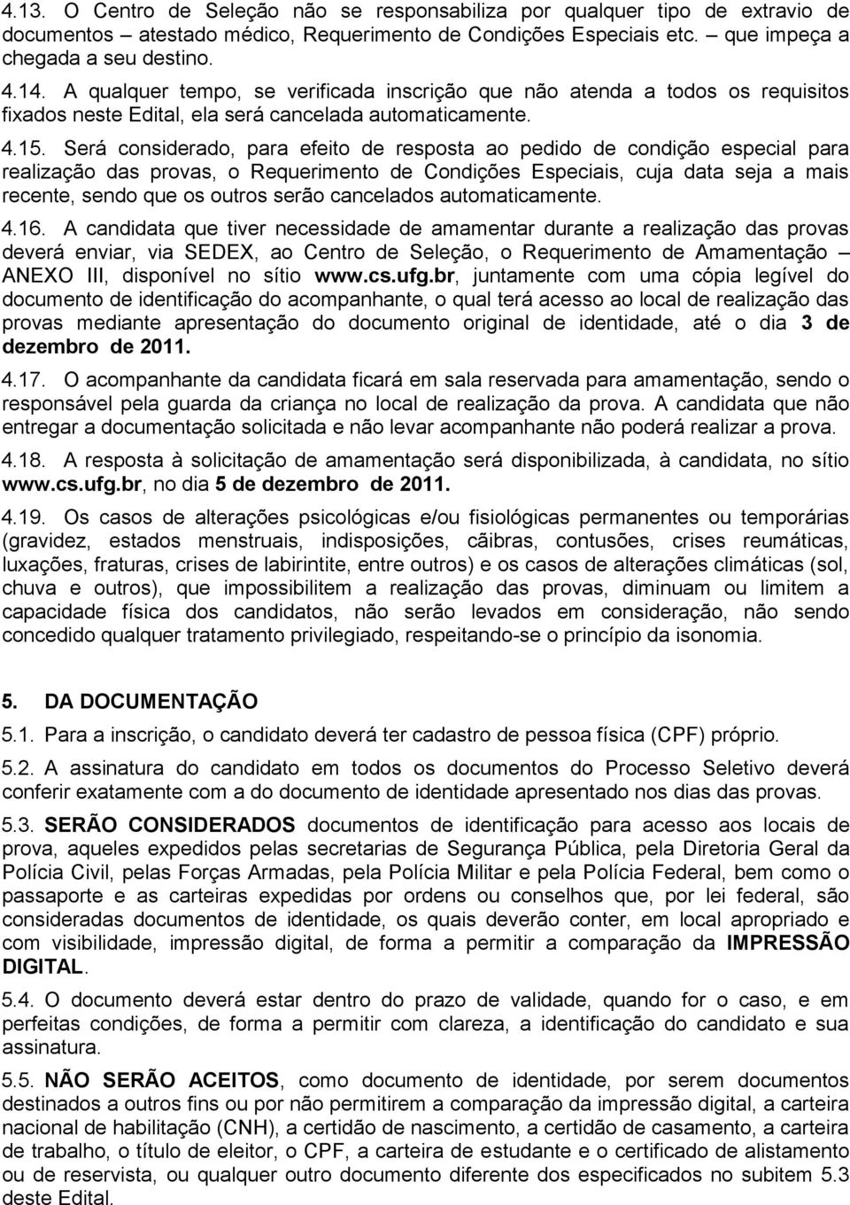 Será considerado, para efeito de resposta ao pedido de condição especial para realização das provas, o Requerimento de Condições Especiais, cuja data seja a mais recente, sendo que os outros serão