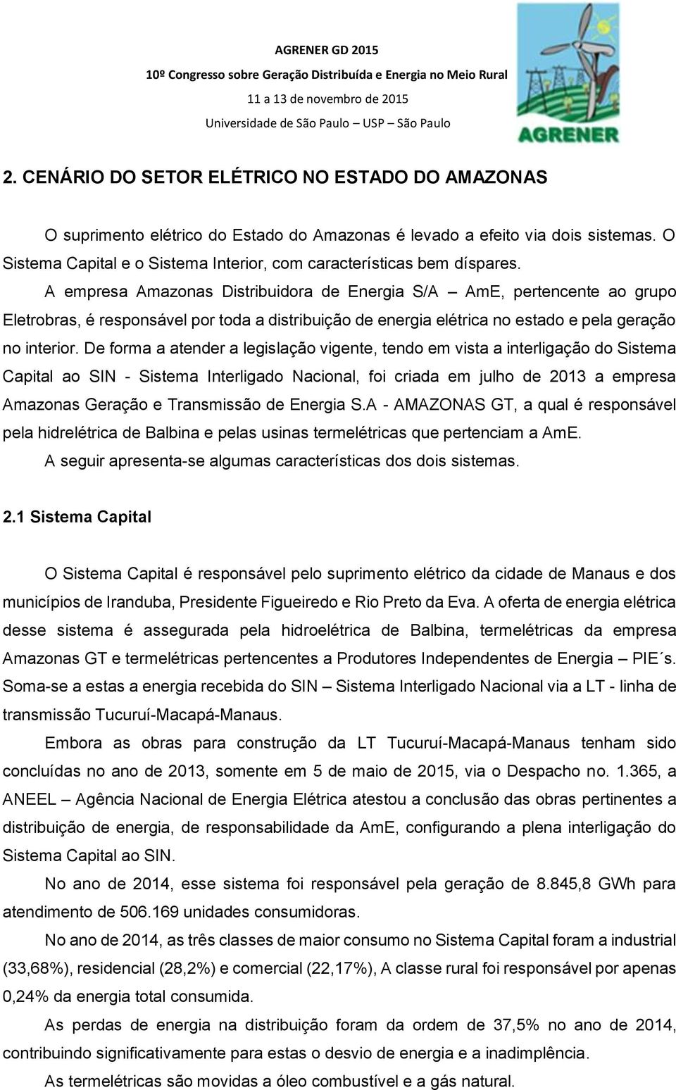 A empresa Amazonas Distribuidora de Energia S/A AmE, pertencente ao grupo Eletrobras, é responsável por toda a distribuição de energia elétrica no estado e pela geração no interior.