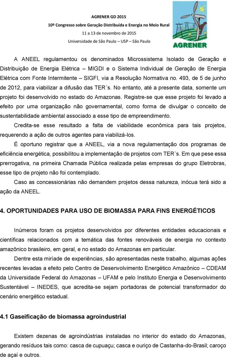 Registre-se que esse projeto foi levado a efeito por uma organização não governamental, como forma de divulgar o conceito de sustentabilidade ambiental associado a esse tipo de empreendimento.