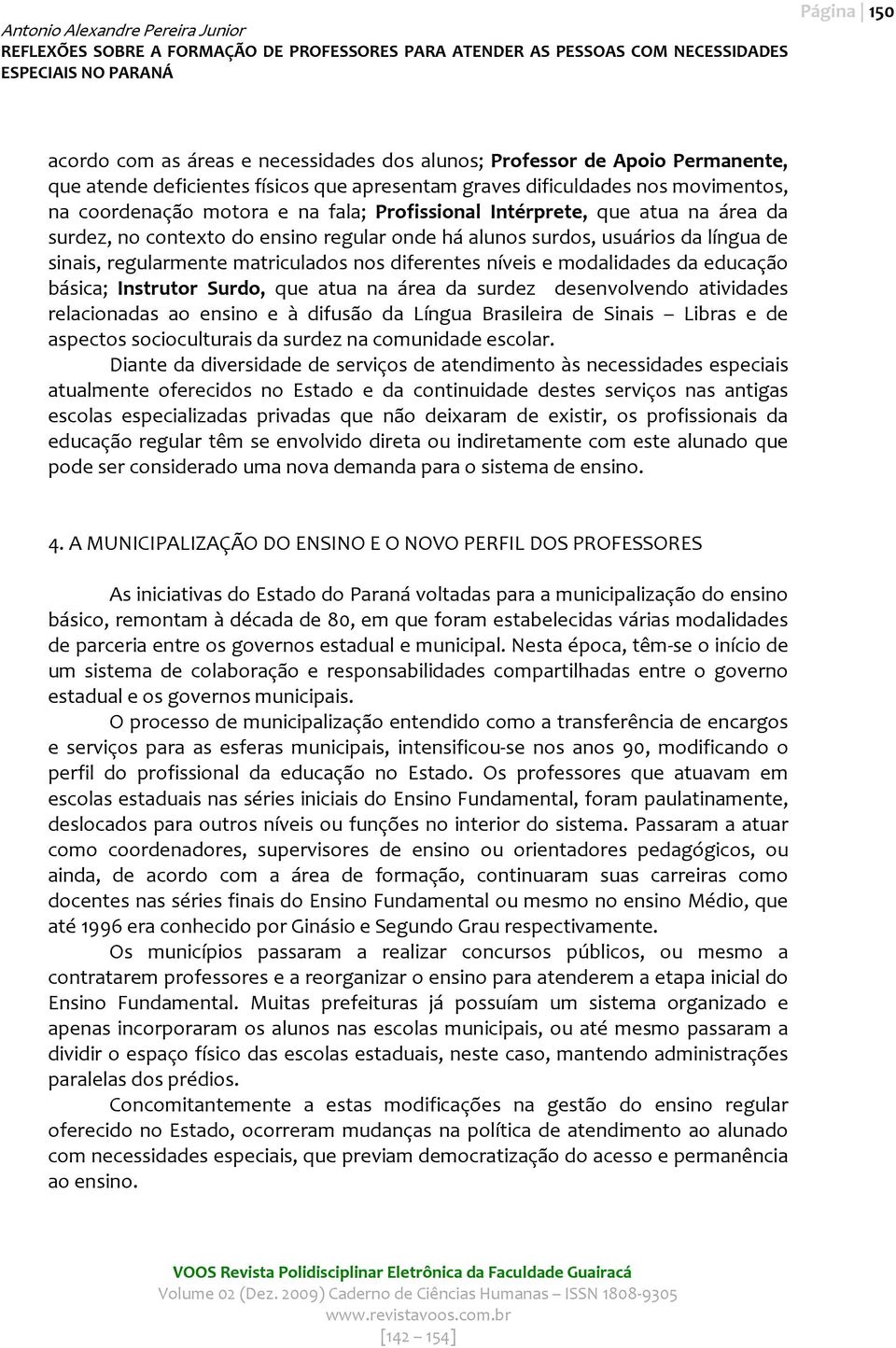 modalidades da educação básica; Instrutor Surdo, que atua na área da surdez desenvolvendo atividades relacionadas ao ensino e à difusão da Língua Brasileira de Sinais Libras e de aspectos