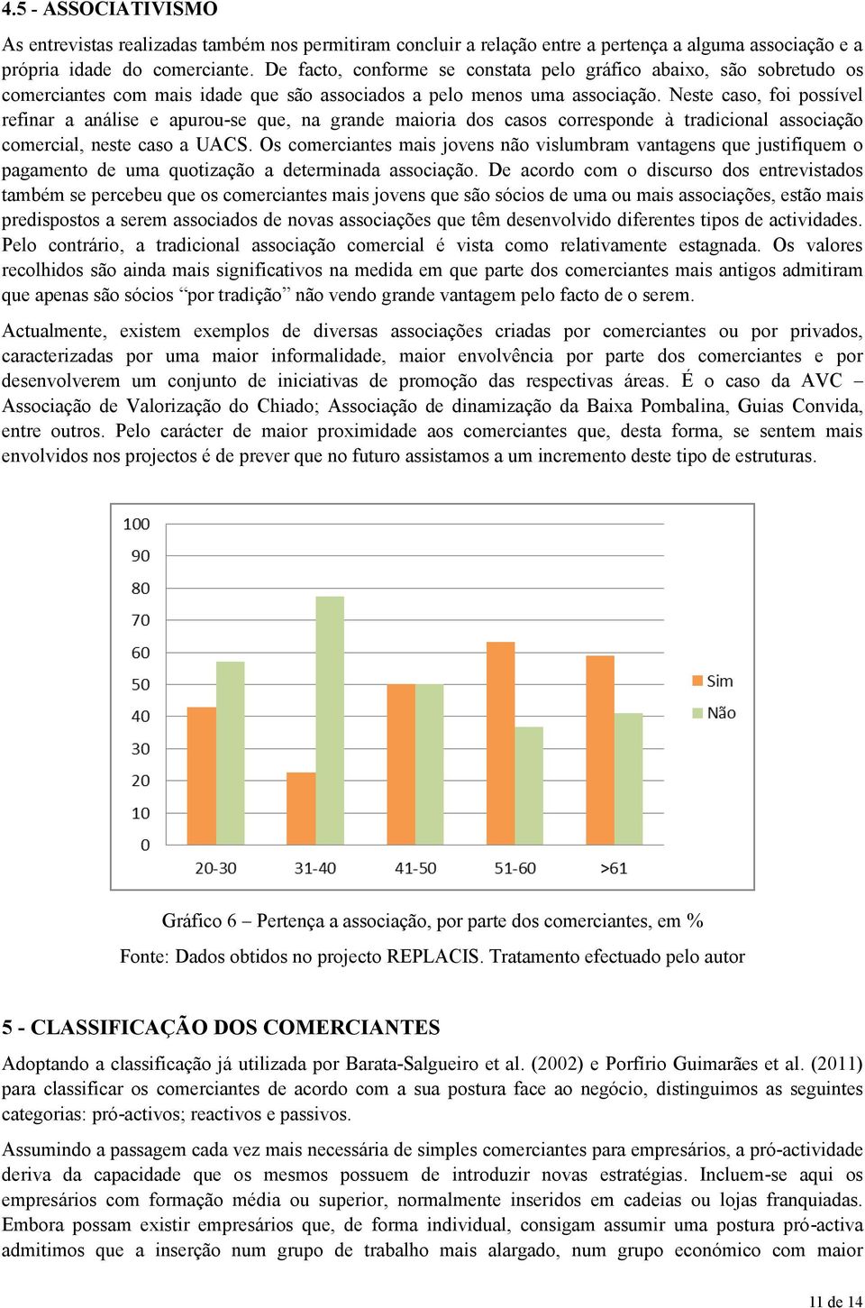 Neste caso, foi possível refinar a análise e apurou-se que, na grande maioria dos casos corresponde à tradicional associação comercial, neste caso a UACS.