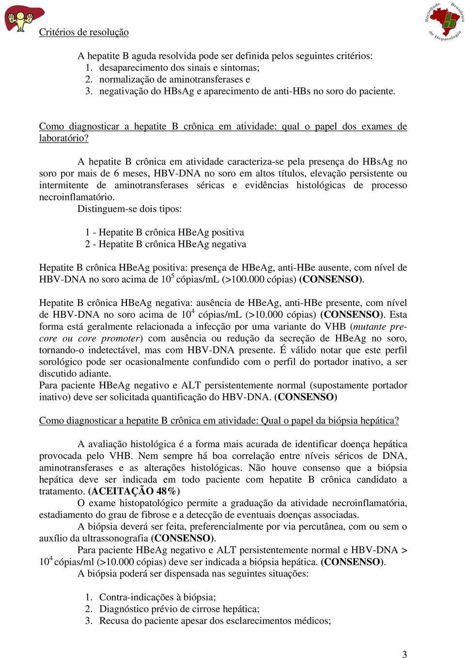 A hepatite B crônica em atividade caracteriza-se pela presença do HBsAg no soro por mais de 6 meses, HBV-DNA no soro em altos títulos, elevação persistente ou intermitente de aminotransferases